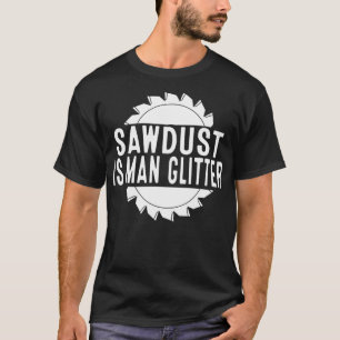Sawdust Is Man Glitter Chainsåg Wood Working Saw D T Shirt