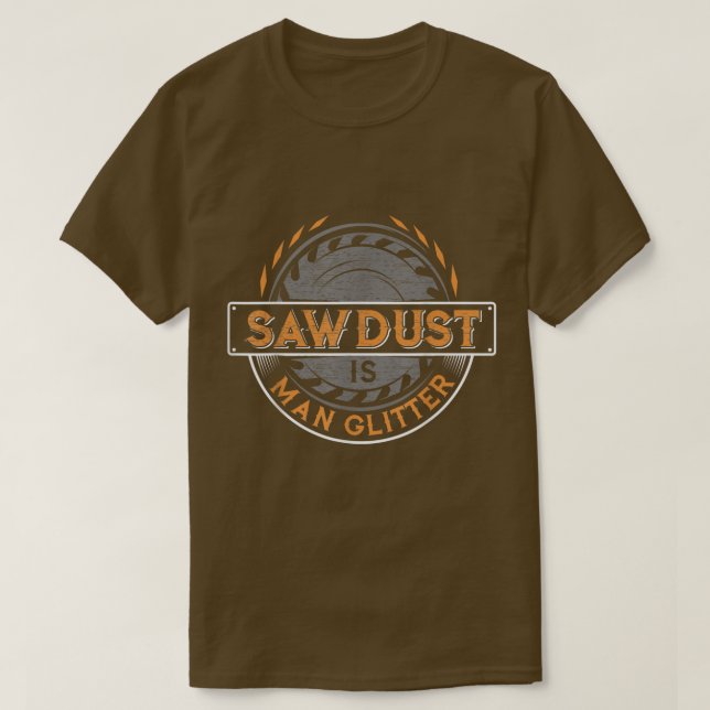 Sawdust is Man Glitter  for Woodworkers & Carpente T Shirt (Design framsida)