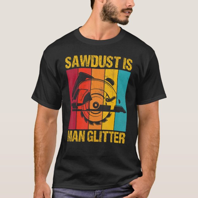 Sawdust is Man Glitter Woodman Carpent T Shirt (Framsida)
