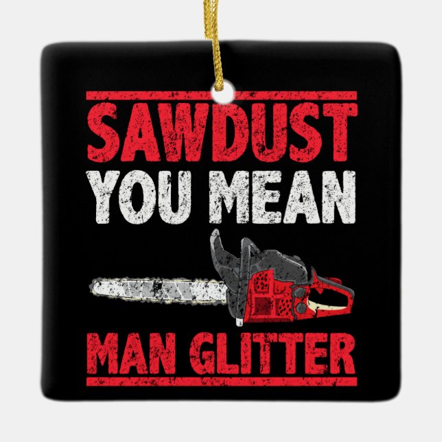 Sawdust You Elak Man Glitter Lumberjack Gag Julgransprydnad Keramik (Framsida)