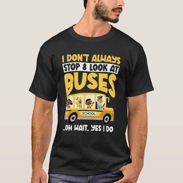 School Bus  I Don't Always Stop Look At Buses todd T Shirt (Framsida)