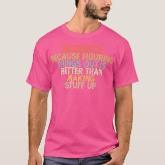science because figuring things out is better t shirt