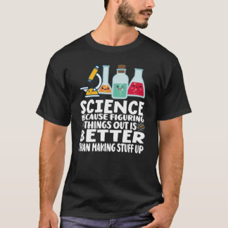Science Because Figuringhings Out Is Betterhan Mak T Shirt