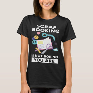 scrapbooking is not boring you are scrapbook t shirt