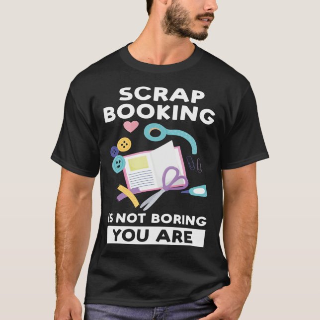 scrapbooking is not boring you are scrapbook t shirt (Framsida)
