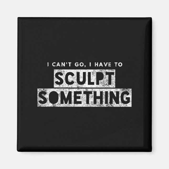 Sculptor Artist Funny Can't Go Have To Sculpt Soin Magnet (Framsidan)