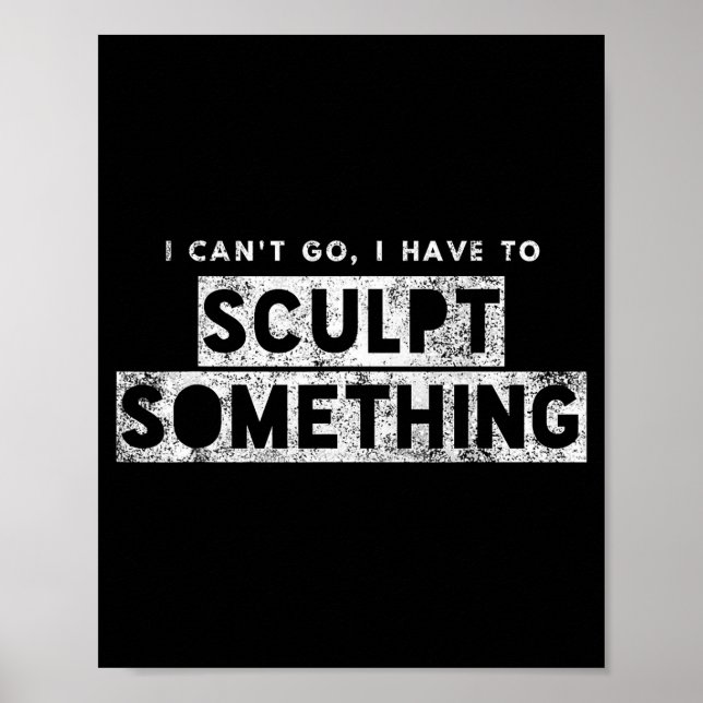Sculptor Artist Funny Can't Go Have To Sculpt Soin Poster (Framsidan)
