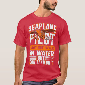 Seaplane pilot not walk on water I can land on it  T Shirt