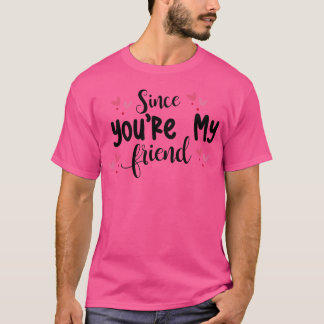 Sedan du är min vän flicka t shirt