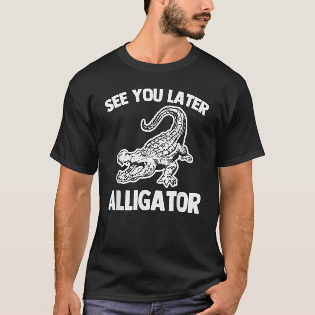 See You Later Alligator   Saying Sarcastic Cool Ga T Shirt (Framsida)