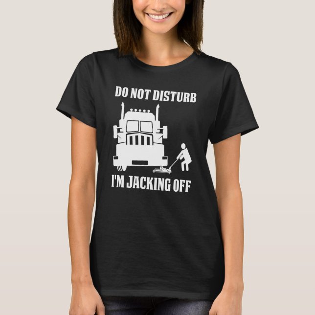 Semi Truck Driver Do Not Disturb I'm Jacking Off T Shirt (Framsida)