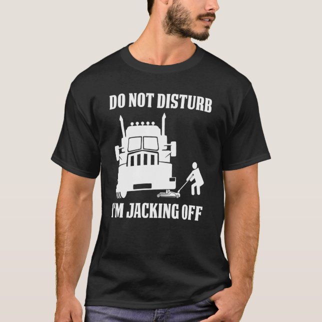 Semi Truck Driver Do Not Disturb I'm Jacking Off T Shirt (Framsida)