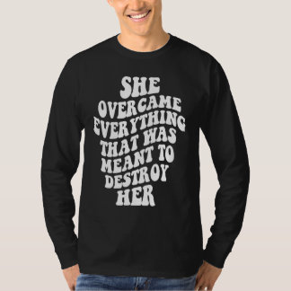 She Overcame Everything That Was Meant To Destroy  T Shirt