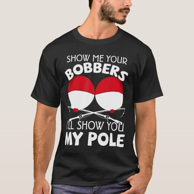 Show Me Your Bobbers Ill Show You My Pole Fishing T Shirt (Framsida)