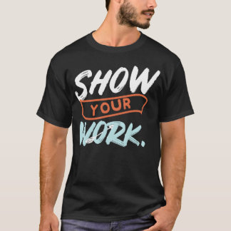 Show Your Work Funny Matheacher Design Idea friend T Shirt