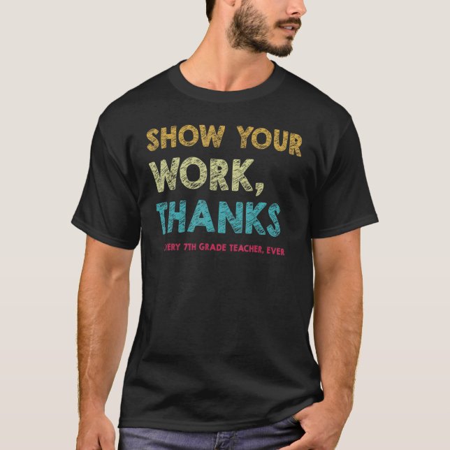 Show Your Work Thanks Every 7th Grade Teacher Ever T Shirt (Framsida)