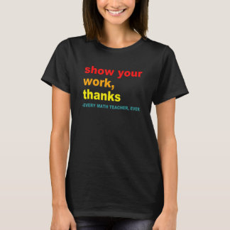 Show Your Work, Thanks - Every Math Teacher, Ever  T Shirt