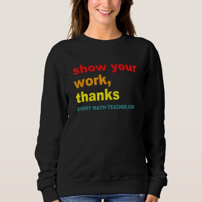 Show Your Work, Thanks - Every Math Teacher, Ever  T Shirt (Framsida)