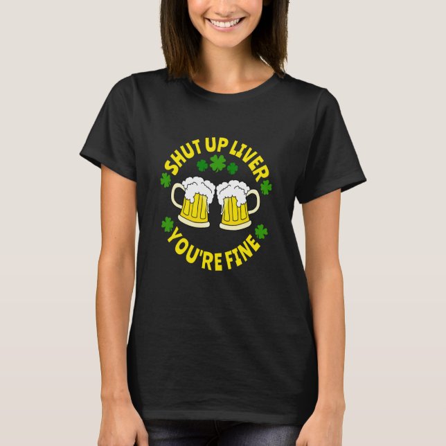 Shut Up Liver You're Fine Beer St Patrick's Day T Shirt (Framsida)