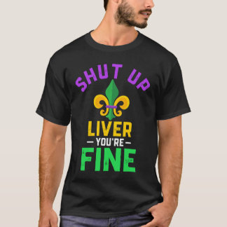 Shut Up Liver You're Fine Fun Drinking Mardi Gras  T Shirt