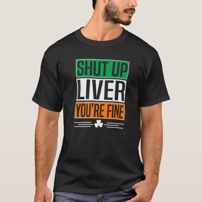 Shut Up Liver You're Fine Funny St Patricks Day Ir T Shirt (Framsida)