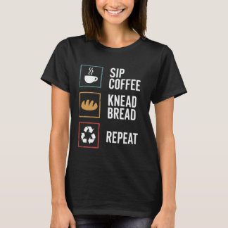 Sip Coffee Knead Bread Repeat Sourdough Bread Baki T Shirt