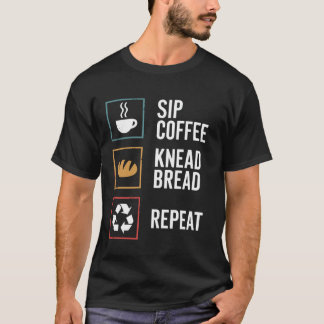 Sip Coffee Knead Bread Repeat Sourdough Bread Baki T Shirt