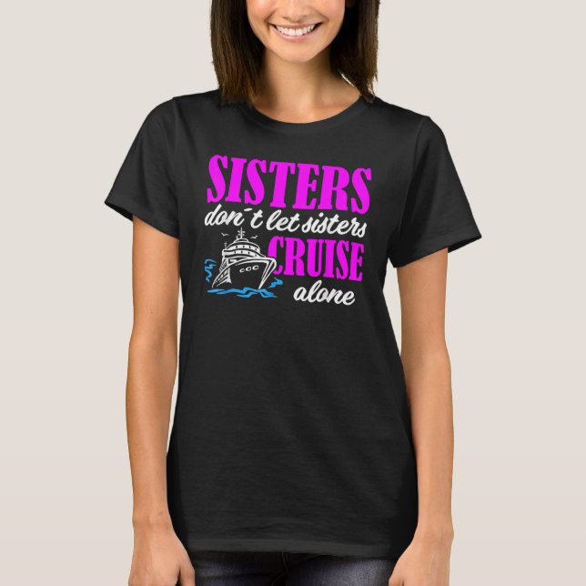 Sisters Dont Let Sisters Cruise Alone Cruise Vacat T Shirt (Framsida)