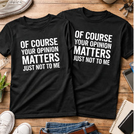 Självklart betyder din åsikt något, bara inte för  t shirt