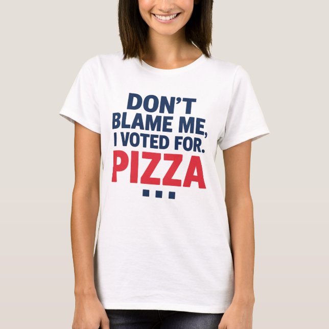 Skämt mig inte, jag röstade för Pizza-nyval T Shirt (Framsida)