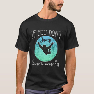 Skydiving If You Don'T Jump You Won'T Fly T Shirt
