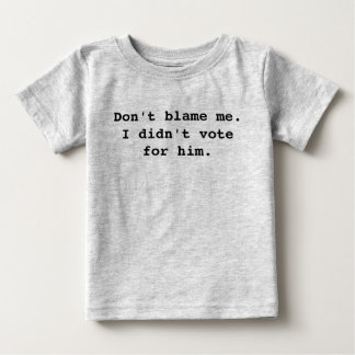 Skyll inte på mig. Jag röstade inte för honom. T-shirt