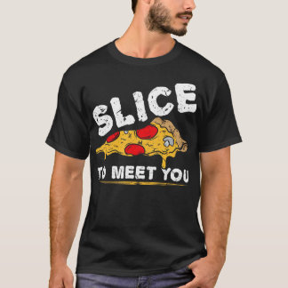 Slice To Meet You Pzza T Shirt