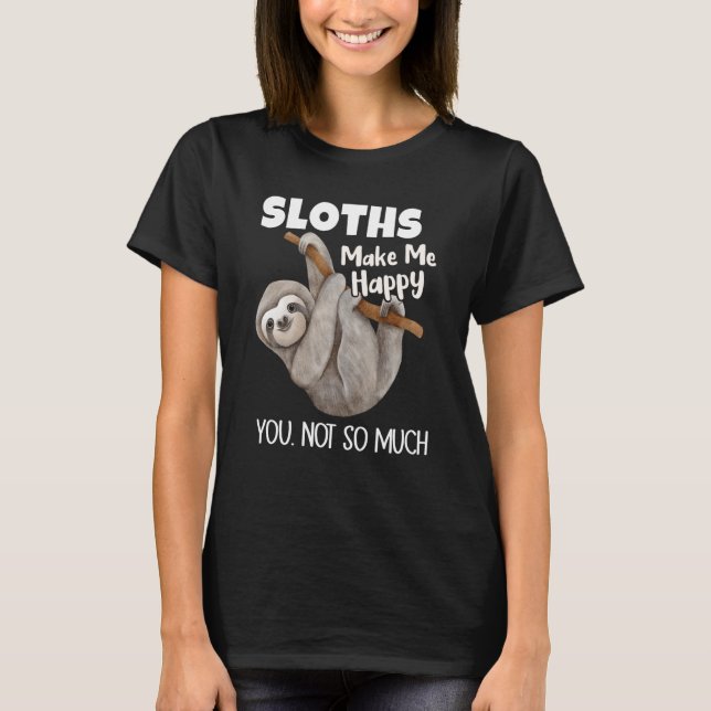 Sloths Make Me Happy You Not So Much Sloth T Shirt (Framsida)