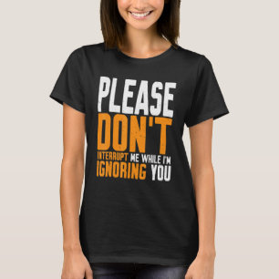 Sluta avbryta mig medan jag ignorerar dig. t shirt