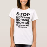 Sluta förvänta normal från mig Sarcastic Funny T Shirt<br><div class="desc">Sluta förvänta dig normalt av mig. Det kommer aldrig att hända. Lustigt att säga humor citat i svart text/teckensnitt. Helt anpassade. Var bara dig själv, leva ditt liv och känna dig fri att vara den du är. Fri avresa, roligt som älskar själ, galet, nöt, galet eller helt enkelt inte normalt,...</div>