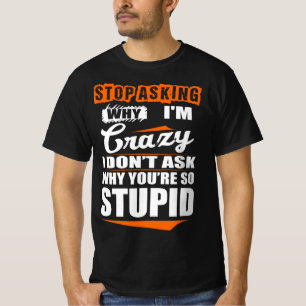 Sluta fråga Crazy, varför är du inte dum? T Shirt