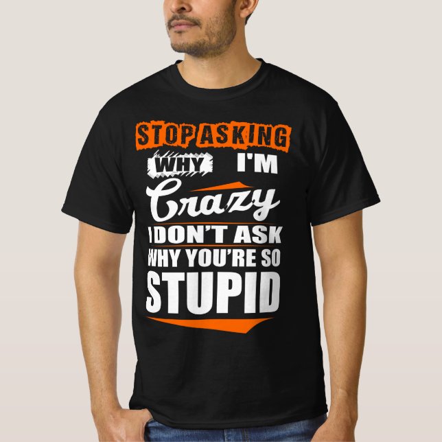 Sluta fråga Crazy, varför är du inte dum? T Shirt (Framsida)