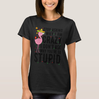 Sluta fråga varför jag är Crazy Flamingo Stupid Ro T Shirt