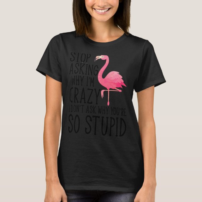 Sluta fråga varför jag är Crazy Flamingo Stupid Ro T Shirt (Framsida)