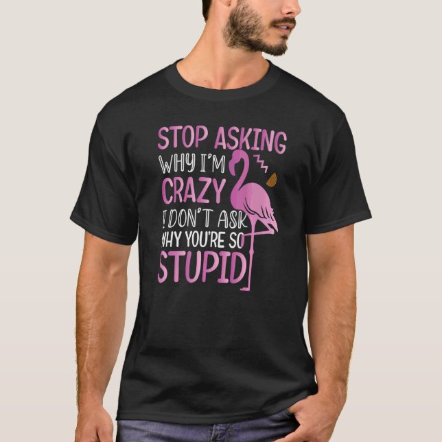 Sluta fråga varför jag är galen Flamingo Ord T Shirt (Framsida)