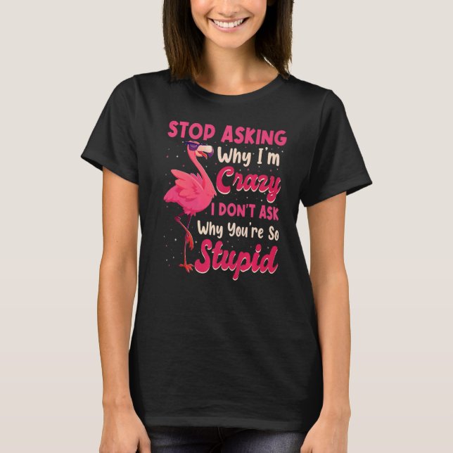 Sluta fråga varför jag är galen i Donu2019t Fråga  T Shirt (Framsida)