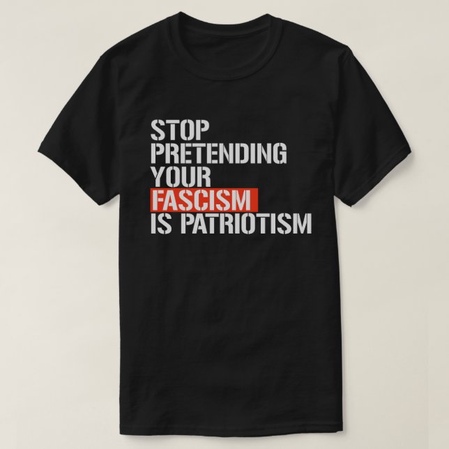 Sluta låtsas att din fascism är patriotism t shirt (Design framsida)