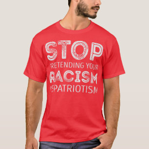 Sluta låtsas att din rasism är patriotism t shirt