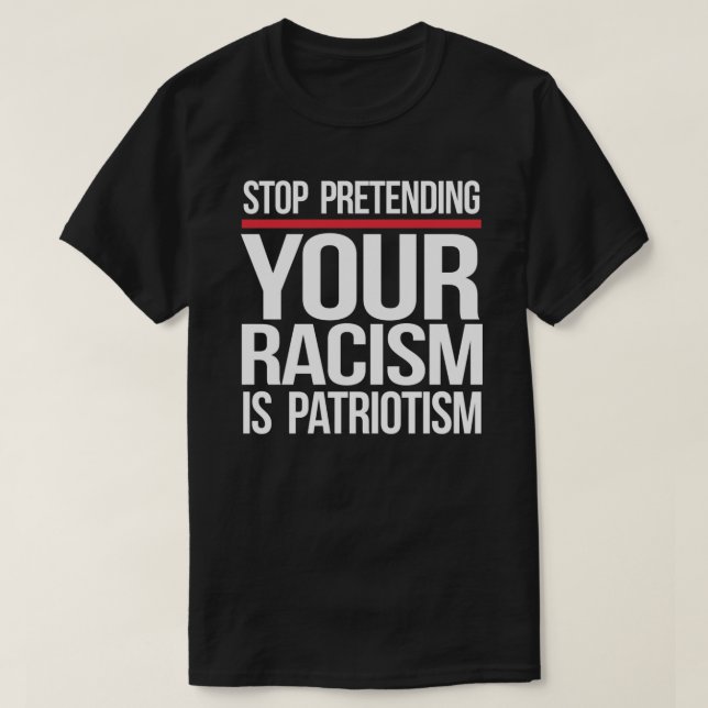 Sluta låtsas att din rasism är patriotismtorg t shirt (Design framsida)