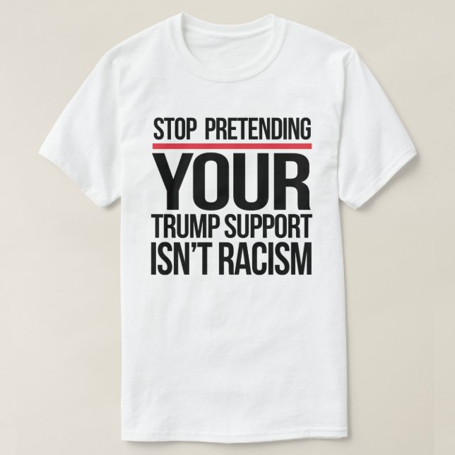 Sluta låtsas att ert trumfstöd inte är rasism t shirt (Design framsida)