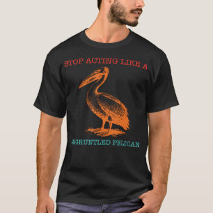 Sluta Uppföra Dig Som En Missnöjd Pelikan Roligt T Shirt
