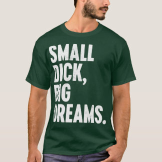 SMALL DICK BIG DREAMS WHITE FUNNY T SHIRT