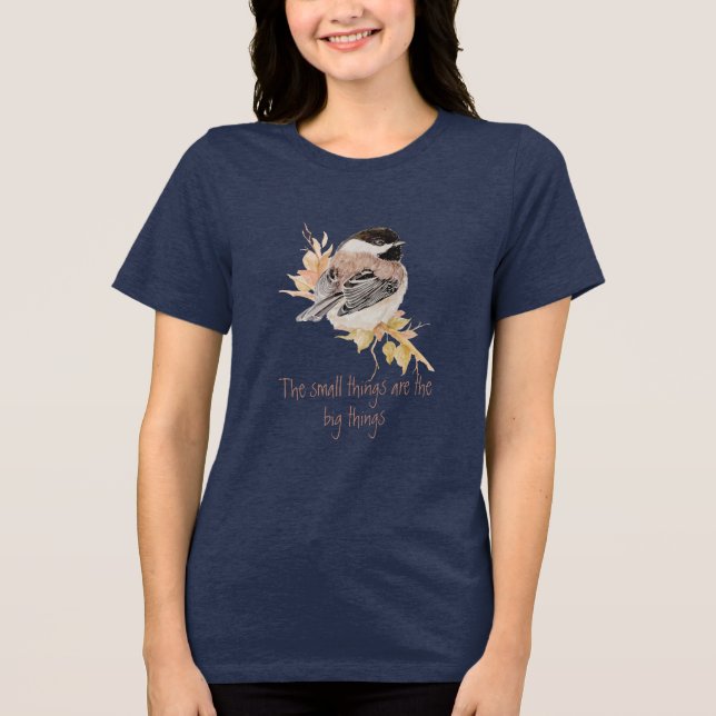 Small things Inspirational Quote Chickadee Bird T Shirt (Framsida)