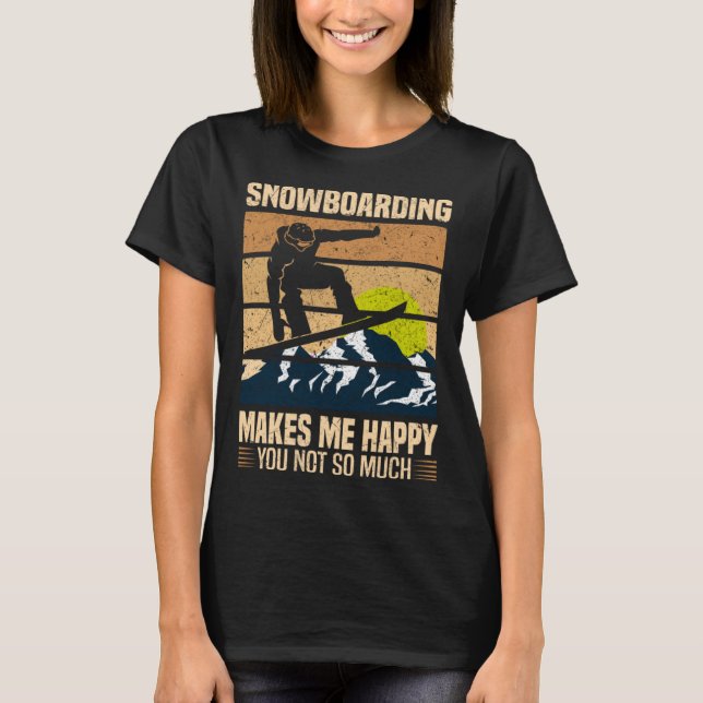 Snowboarding Makes Me Happy You Not So Much T Shirt (Framsida)